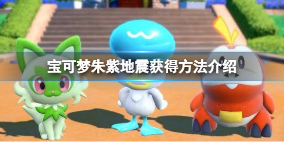 《寶可夢朱紫》地震怎麼獲得？地震獲得方法介紹