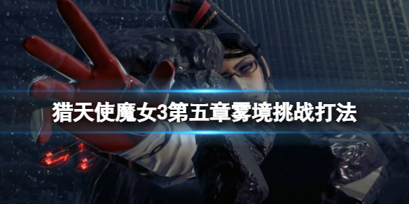 《獵天使魔女3》第五章挑戰怎麼過？第五章霧境挑戰打法