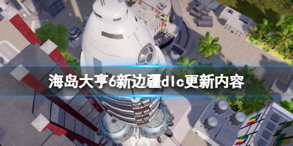 《海島大亨6》dlc新邊疆什麼時候上線？新邊疆dlc更新內容