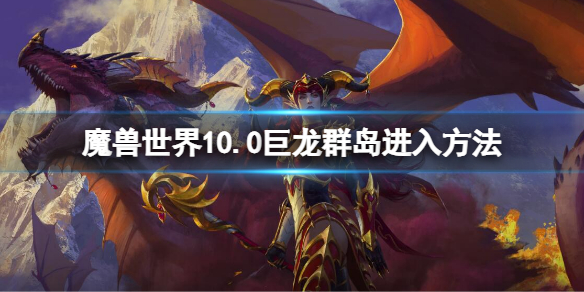 《魔獸世界》10.0巨龍群島怎麼去？巨龍群島進入方法