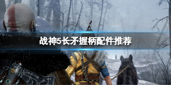 《戰神5》長矛握柄配件推薦 長矛握柄帶什麼好