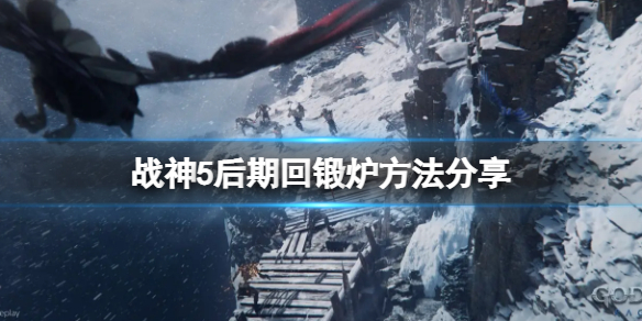 《戰神5》怎麼回鍛爐？後期回鍛爐方法分享