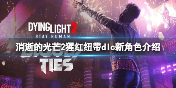 《消逝的光芒2》劇情dlc新角色有哪些?猩紅紐帶dlc新角色介紹