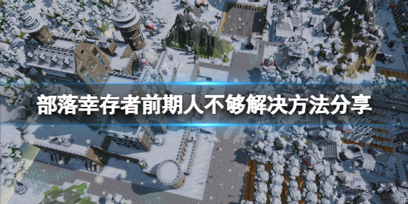 《部落倖存者》前期人不夠怎麼辦？前期人不夠解決方法分享