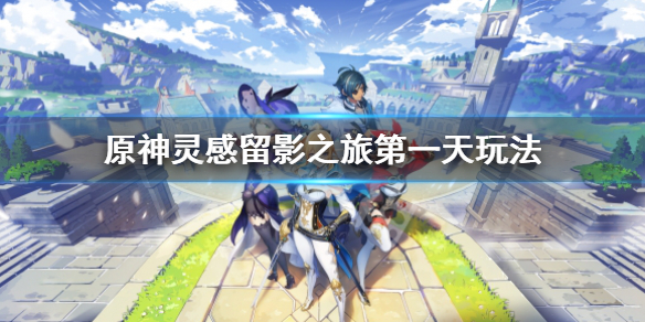 《原神》畫外旅照青植之篇第一天怎麼玩？靈感留影之旅第一天玩法
