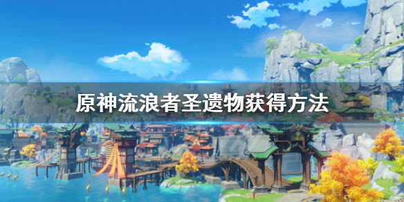 《原神》流浪者聖遺物在哪兒獲得？流浪者聖遺物獲得方法
