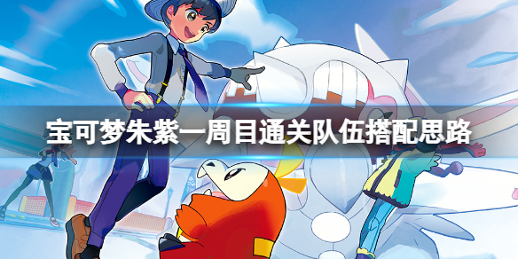 《寶可夢朱紫》一周目隊伍怎麼搭配？一周目通關隊伍搭配思路