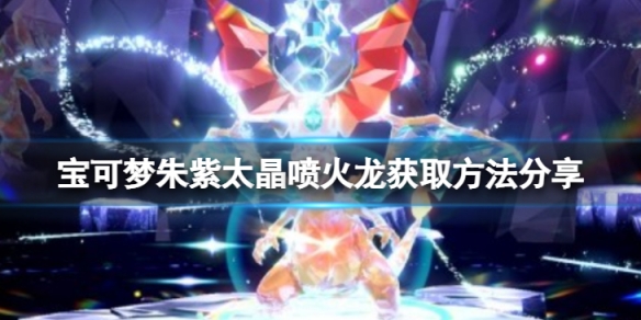 《寶可夢朱紫》怎麼獲得太晶噴火龍？太晶噴火龍獲取方法分享