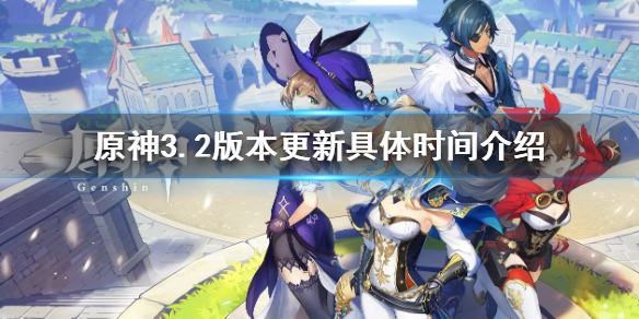 《原神》3.2版本更新具體時間是多少？3.2版本更新具體時間介紹