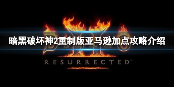 《暗黑破壞神2重製版》亞馬遜怎麼加點？亞馬遜加點攻略介紹