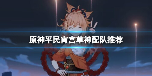 《原神》宵宮草神怎麼配隊？平民宵宮草神配隊推薦