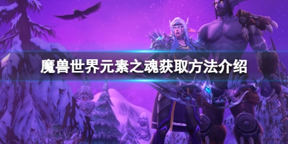 《魔獸世界》元素之魂在哪得？元素之魂獲取方法介紹