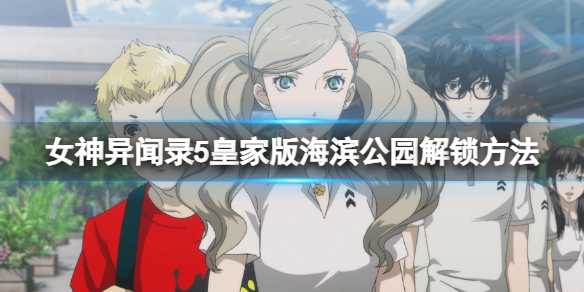 《女神異聞錄5皇家版》海濱公園怎麼解鎖？海濱公園解鎖方法