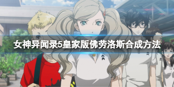 《女神異聞錄5皇家版》佛勞洛斯怎麼合成？佛勞洛斯合成方法