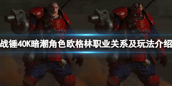 《戰錘40K暗潮》歐格林怎麼玩？角色歐格林職業關系及玩法介紹