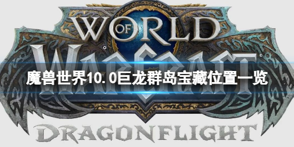 《魔獸世界》巨龍群島隱藏寶藏 10.0巨龍群島寶藏位置一覽