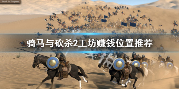 《騎馬與砍殺2》工坊在哪開賺錢？工坊賺錢位置推薦