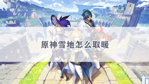 原神進入雪山後怎麼取暖,原神雪山山頂怎麼解凍?