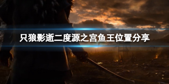 《只狼影逝二度》源之宮魚王在哪？源之宮魚王位置分享