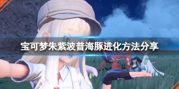 《寶可夢朱紫》波普海豚怎麼進化？波普海豚進化方法分享