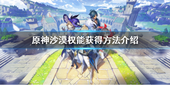 《原神》沙漠權能怎麼獲得？沙漠權能獲得方法介紹