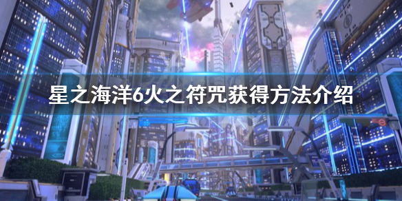 《星之海洋6神聖力量》火之符咒怎麼獲得?火之符咒獲得方法介紹