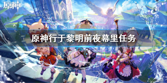 《原神》行於黎明前夜幕里攻略 行於黎明前夜幕里任務