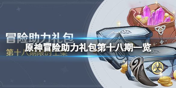 《原神》冒險助力禮包第十八期有什麼？冒險助力禮包第十八期一覽