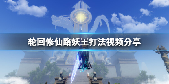 《輪迴修仙路》妖王怎麼打？妖王打法視頻分享