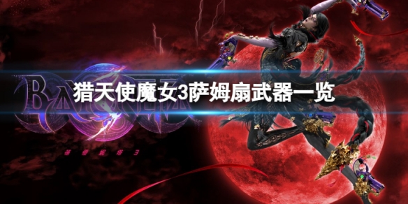 《獵天使魔女3》薩姆扇怎麼樣？薩姆扇武器一覽