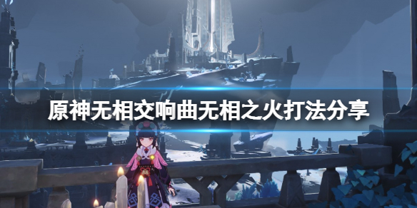 《原神》無相之火怎麼打？無相交響曲無相之火打法分享