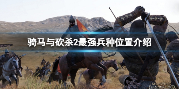 《騎馬與砍殺2》最強兵種在哪裡？最強兵種位置介紹