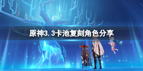 《原神》3.3復刻角色有誰？3.3卡池復刻角色分享