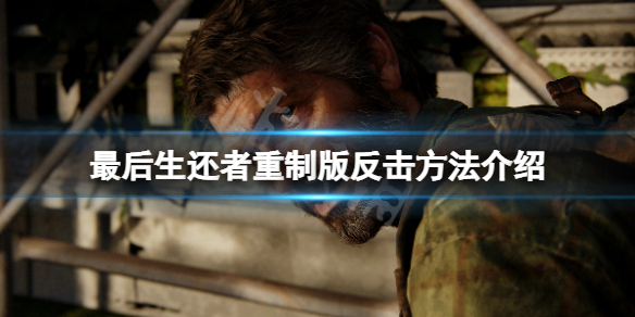 《最後生還者重製版》怎麼反擊敵人？遊戲反擊方法介紹