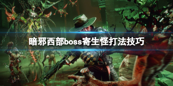 《暗邪西部》寄生怪怎麼打？boss寄生怪打法技巧