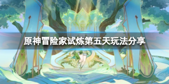 《原神》冒險家試煉第五天怎麼玩？冒險家試煉第五天玩法分享