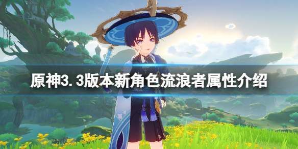 《原神》3.3版本新角色流浪者屬性介紹 流浪者幾星角色？