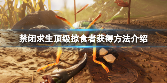 《禁閉求生》頂級掠食者怎麼獲得？頂級掠食者獲得方法介紹