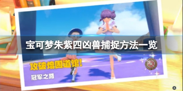 《寶可夢朱紫》四凶獸怎麼捕捉？四凶獸捕捉方法一覽