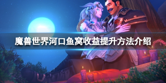 《魔獸世界》河口魚窩收益怎麼提升？河口魚窩收益提升方法介紹