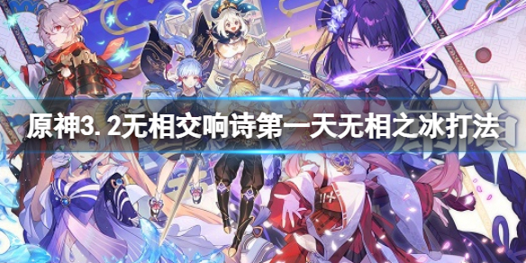 《原神》3.2無相交響詩第一天無相之冰怎麼打？無相交響詩攻略