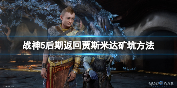 《戰神5》怎麼去賈斯米達礦坑？後期返回賈斯米達礦坑方法