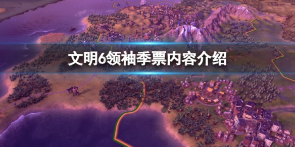 《文明6》領袖季票有什麼內容？ 領袖季票內容介紹