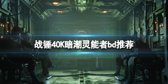 《戰錘40K暗潮》靈能者bd推薦 靈能者怎麼玩？