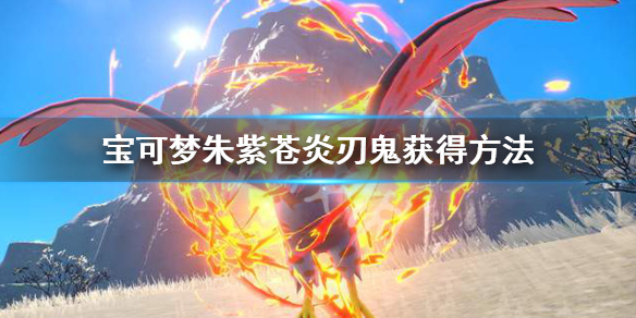 《寶可夢朱紫》蒼炎刃鬼怎麼獲得？蒼炎刃鬼獲得方法