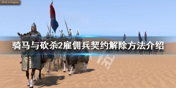 《騎馬與砍殺2》雇傭兵契約怎麼解除？雇傭兵契約解除方法介紹