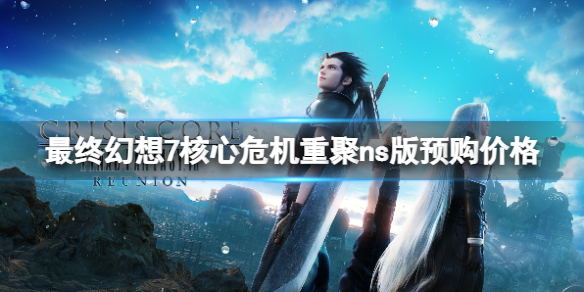 《最終幻想7核心危機重聚》ns版多少錢？ns版預購價格分享
