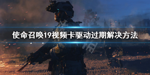 《使命召喚19現代戰爭2》視頻卡驅動過期怎麼解決？視頻卡驅動過期解決方法