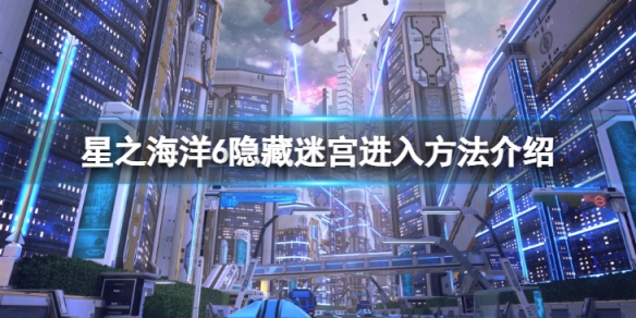《星之海洋6神聖力量》隱藏迷宮怎麼進入?隱藏迷宮進入方法介紹