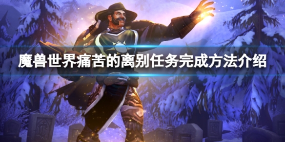 《魔獸世界》wlk痛苦的離別任務怎麼完成？痛苦的離別任務完成方法介紹